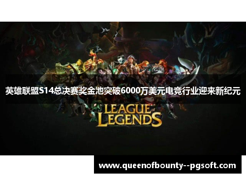 英雄联盟S14总决赛奖金池突破6000万美元电竞行业迎来新纪元