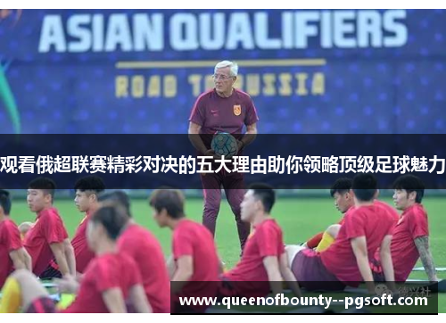 观看俄超联赛精彩对决的五大理由助你领略顶级足球魅力