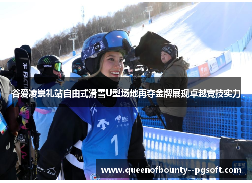 谷爱凌崇礼站自由式滑雪U型场地再夺金牌展现卓越竞技实力