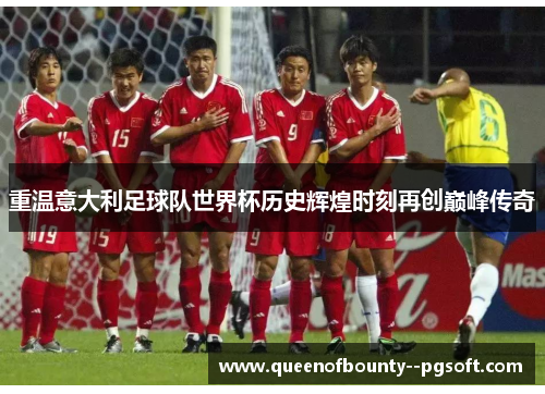 重温意大利足球队世界杯历史辉煌时刻再创巅峰传奇