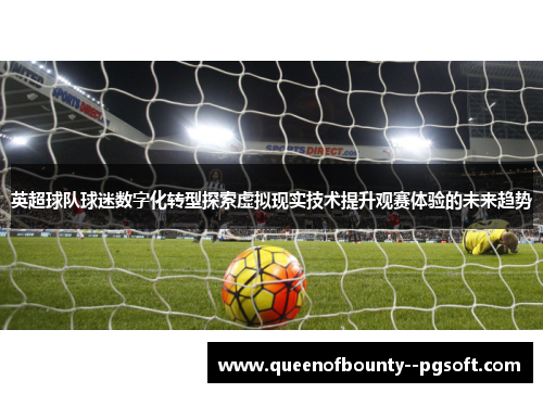 英超球队球迷数字化转型探索虚拟现实技术提升观赛体验的未来趋势