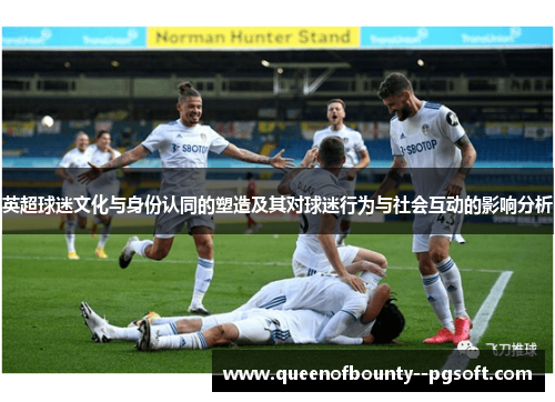 英超球迷文化与身份认同的塑造及其对球迷行为与社会互动的影响分析