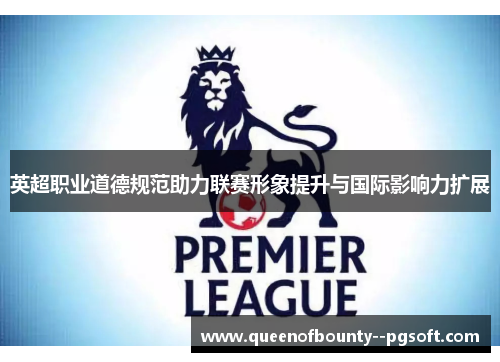 英超职业道德规范助力联赛形象提升与国际影响力扩展