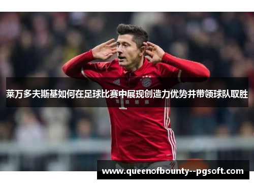莱万多夫斯基如何在足球比赛中展现创造力优势并带领球队取胜