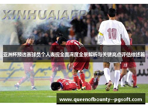 亚洲杯预选赛球员个人表现全面深度全景解析与关键亮点评估综述篇