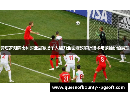 劳塔罗对阵比利时亚冠赛场个人能力全面绽放解析技术与领袖价值展现