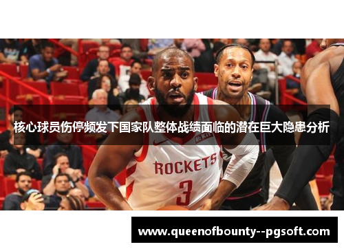 核心球员伤停频发下国家队整体战绩面临的潜在巨大隐患分析