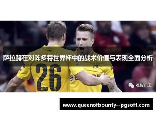 萨拉赫在对阵多特世界杯中的战术价值与表现全面分析
