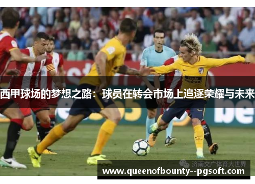 西甲球场的梦想之路：球员在转会市场上追逐荣耀与未来