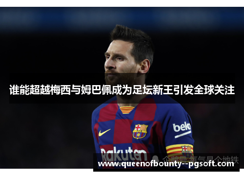 谁能超越梅西与姆巴佩成为足坛新王引发全球关注