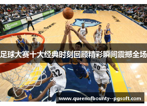 足球大赛十大经典时刻回顾精彩瞬间震撼全场