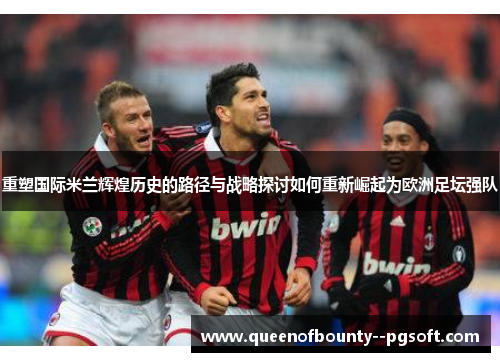 重塑国际米兰辉煌历史的路径与战略探讨如何重新崛起为欧洲足坛强队