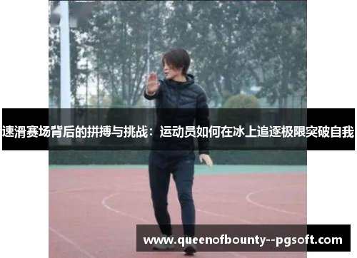速滑赛场背后的拼搏与挑战：运动员如何在冰上追逐极限突破自我