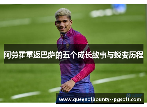 阿劳霍重返巴萨的五个成长故事与蜕变历程