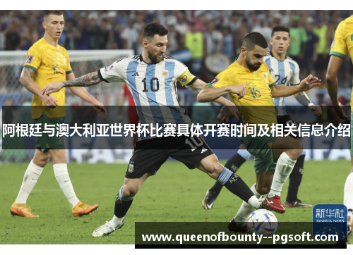 阿根廷与澳大利亚世界杯比赛具体开赛时间及相关信息介绍