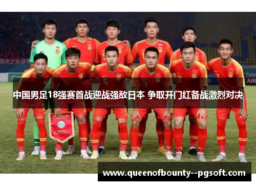 中国男足18强赛首战迎战强敌日本 争取开门红备战激烈对决