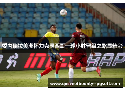 委内瑞拉美洲杯力克墨西哥一球小胜晋级之路显精彩