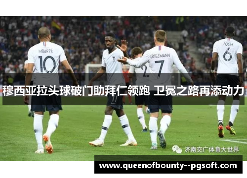 穆西亚拉头球破门助拜仁领跑 卫冕之路再添动力