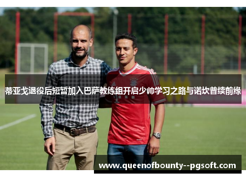 蒂亚戈退役后短暂加入巴萨教练组开启少帅学习之路与诺坎普续前缘