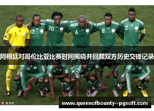 阿根廷对哥伦比亚比赛时间揭晓并回顾双方历史交锋记录