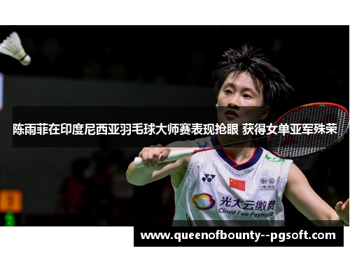 陈雨菲在印度尼西亚羽毛球大师赛表现抢眼 获得女单亚军殊荣