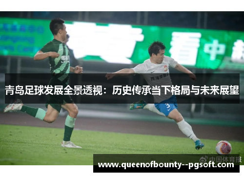 青岛足球发展全景透视：历史传承当下格局与未来展望