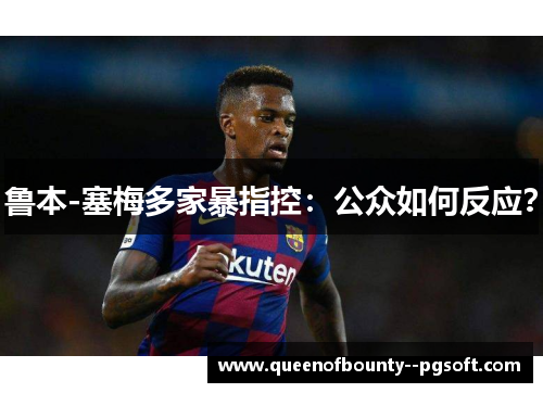 鲁本-塞梅多家暴指控：公众如何反应？