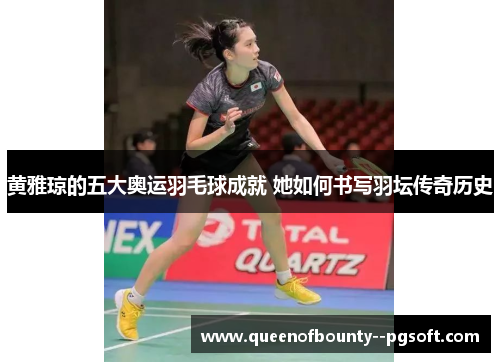 黄雅琼的五大奥运羽毛球成就 她如何书写羽坛传奇历史