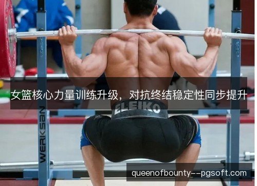 女篮核心力量训练升级，对抗终结稳定性同步提升